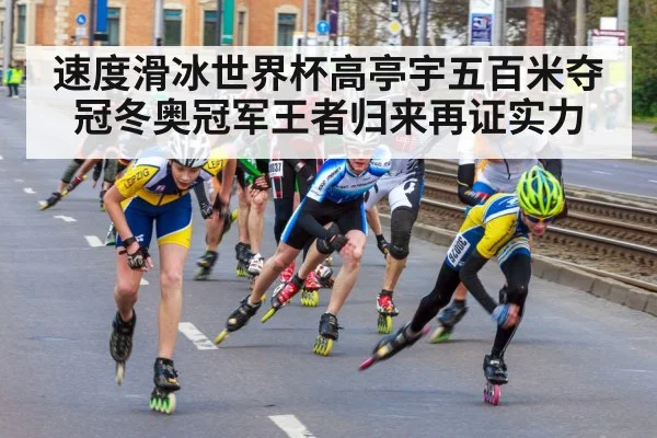 速度滑冰世界杯高亭宇五百米夺冠冬奥冠军王者归来再证实力