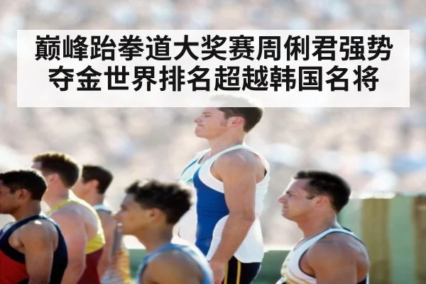巅峰跆拳道大奖赛周俐君强势夺金世界排名超越韩国名将