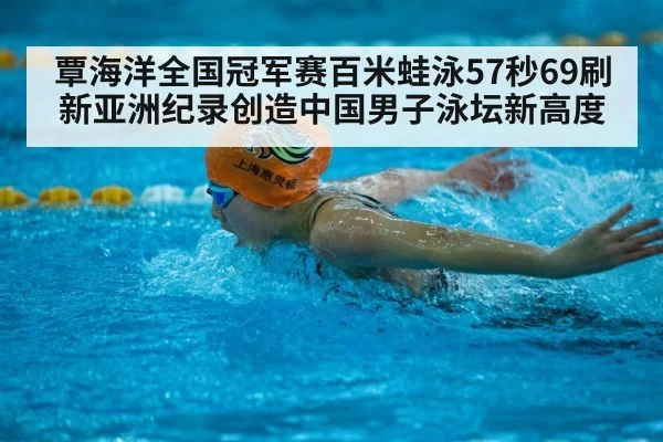 覃海洋全国冠军赛百米蛙泳57秒69刷新亚洲纪录创造中国男子泳坛新高度