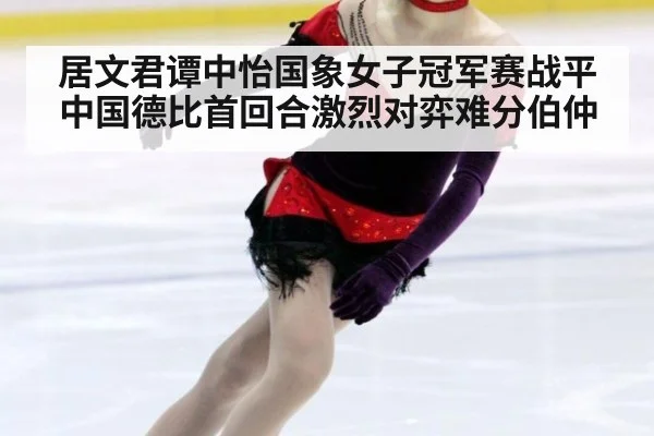 居文君谭中怡国象女子冠军赛战平中国德比首回合激烈对弈难分伯仲